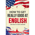 How to Get Really Good at English: Learn English to Fluency and Beyond