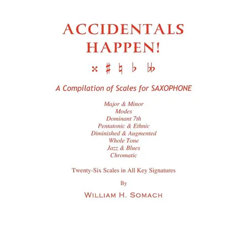 ACCIDENTALS HAPPEN! A Compilation of Scales for Saxophone Twenty-Six Scales in All Key Signatures: Major & Minor, Modes, Dominant 7th, Pentatonic & Et