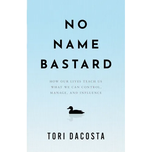 No Name Bastard: How Our Lives Teach Us What We Can Control, Manage, and Influence