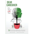 Dear Caregiver, It's Your Life Too: 71 Self-Care Tips To Manage Stress, Avoid Burnout & Find Joy Again While Caring For A Loved One