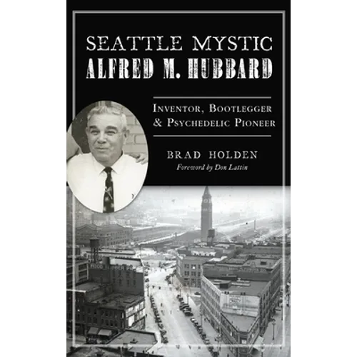 Seattle Mystic Alfred M. Hubbard: Inventor, Bootlegger and Psychedelic Pioneer