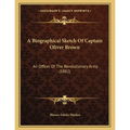 A Biographical Sketch Of Captain Oliver Brown: An Officer Of The Revolutionary Army (1882)