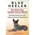 Blue Heeler. Blue Heeler Dog Complete Owners Manual. Blue Heeler book for care, costs, feeding, grooming, health and training.