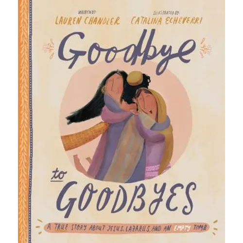 Goodbye to Goodbyes Storybook: A True Story about Jesus, Lazarus, and an Empty Tomb
