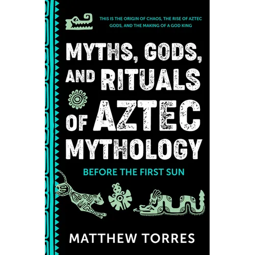 Myths, Gods, and Rituals of Aztec Mythology: Before the First Sun (Aztec Gods, Creation Mythology)