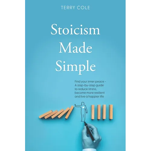 Stoicism Made Simple: Find your inner peace - A step-by-step guide to reduce stress, become more resilient and live a happier life