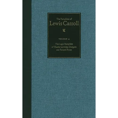 The Complete Pamphlets of Lewis Carroll: The Logic Pamphlets of Lewis Carroll and Related Pieces Volume 4