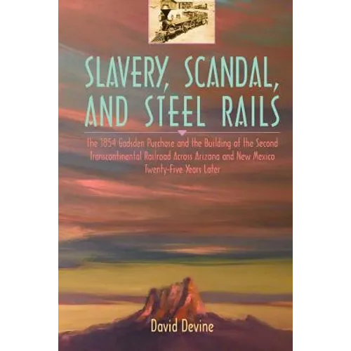 Slavery, Scandal, and Steel Rails: The 1854 Gadsden Purchase and the Building of the Second Transcontinental Railroad Across Arizona and New Mexico Tw