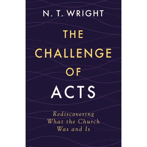 The Challenge of Acts: Rediscovering What the Church Was and Is