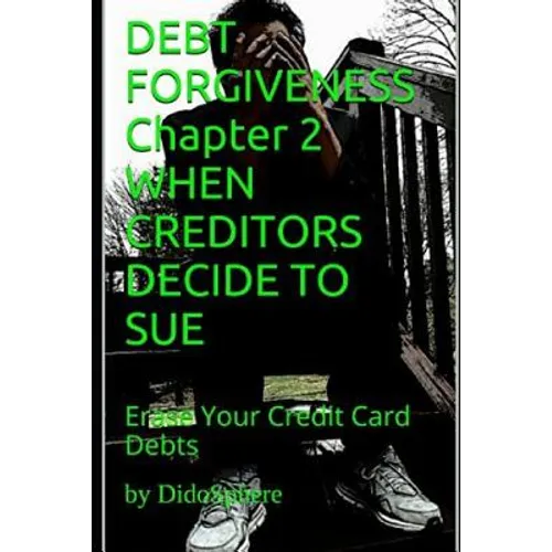 Debt Forgiveness Volume 2 When Creditors Decide to Sue: Erase Your Credit Card Debts