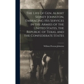 The Life of Gen. Albert Sidney Johnston, Embracing his Services in the Armies of the United States, the Republic of Texas, and the Confederate States