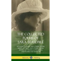 The Collected Poems of Sara Teasdale: Sonnets to Duse and Other Poems, Helen of Troy and Other Poems, Rivers to the Sea, Love Songs, and Flame and Sha