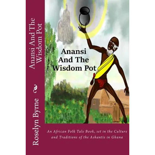 Anansi And The Wisdom Pot: An African Folk Tale Book, set in the Culture and Traditions of the Ashantis in Ghana