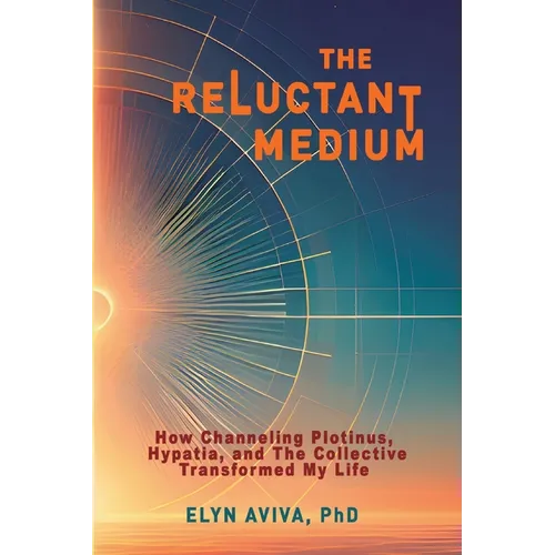The Reluctant Medium - How Channeling Plotinus, Hypatia, and The Collective Transformed My Life