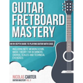 Guitar Fretboard Mastery: An In-Depth Guide to Playing Guitar with Ease, Including Note Memorization, Music Theory for Beginners, Chords, Scales
