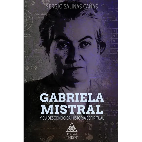 Gabriela Mistral Y Su Desconocida Historia Espiritual