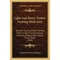 Light And Heavy Timber Framing Made Easy: Balloon Framing, Mixed Framing, Heavy Timber Framing, Houses, Factories, Bridges, Barns, Rinks, Timber Roofs
