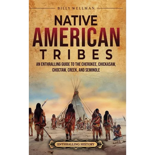 Native American Tribes: An Enthralling Guide to the Cherokee, Chickasaw, Choctaw, Creek, and Seminole