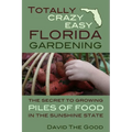 Totally Crazy Easy Florida Gardening: The Secret to Growing Piles of Food in the Sunshine State