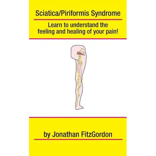 Sciatica/ Piriformis Syndrome- What, Where, How & Why: Learn to understand the feeling and healing of your pain!