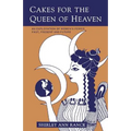 Cakes for the Queen of Heaven: An Exploration of Women's Power Past, Present and Future