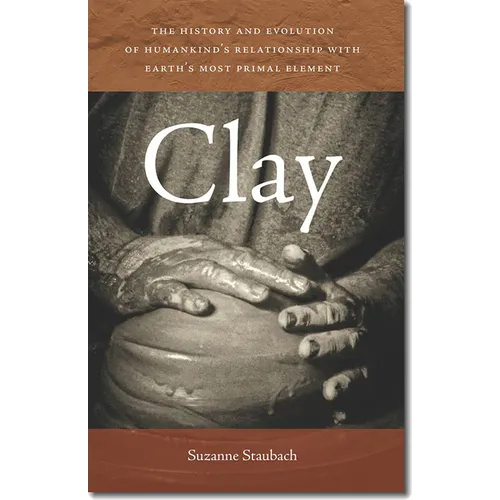 Clay: The History and Evolution of Humankind's Relationship with Earth's Most Primal Element