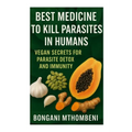 Best Medicine to Kill Parasites in Humans: Vegan Secrets for Parasite Detox and Immunity: Vegan foods, natural cleanses, and plant-based remedies to k