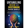 Untangling OCD and Overthinking Made Simple: Step-by-step guide to breaking the loop, finding clarity, and calming your mind with CBT and ERP-Even if