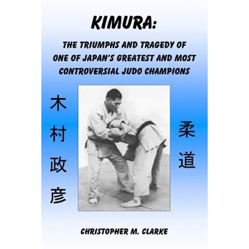 Kimura: The Triumphs and Tragedy of One of Judo's Greatest and Most Controversial Judo Champions