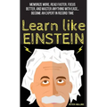 Learn Like Einstein: Memorize More, Read Faster, Focus Better, and Master Anything with Ease