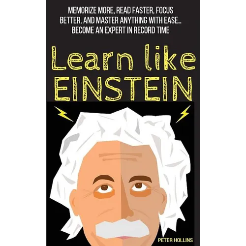 Learn Like Einstein: Memorize More, Read Faster, Focus Better, and Master Anything with Ease