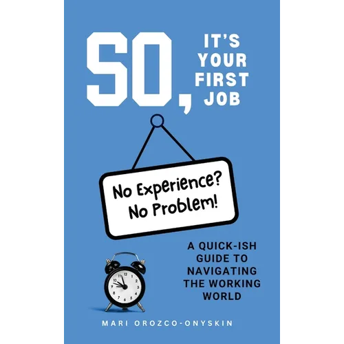 So, It's Your First Job: A Quick-Ish Guide to Navigating the Working World