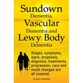 Sundown Dementia, Vascular Dementia and Lewy Body Dementia Explained. Stages, Symptoms, Signs, Prognosis, Diagnosis, Treatments, Progression, Care and