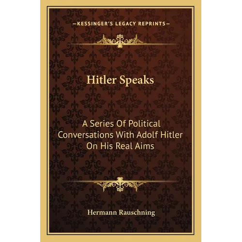 Hitler Speaks: A Series Of Political Conversations With Adolf Hitler On His Real Aims