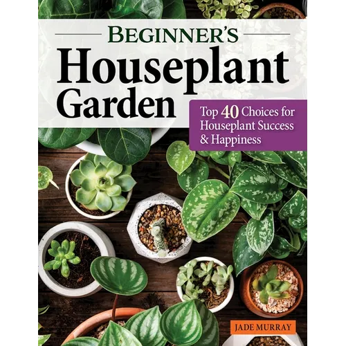 Beginner's Houseplant Garden: Top 40 Choices for Houseplant Success & Happiness