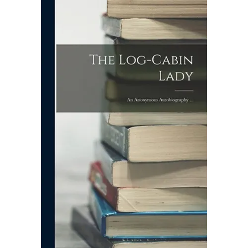 The Log-cabin Lady; an Anonymous Autobiography ...