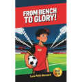 From Bench to Glory!: A Middle-Grade Soccer Novel (Ages 8-12) About Friendship, Courage, and Perseverance