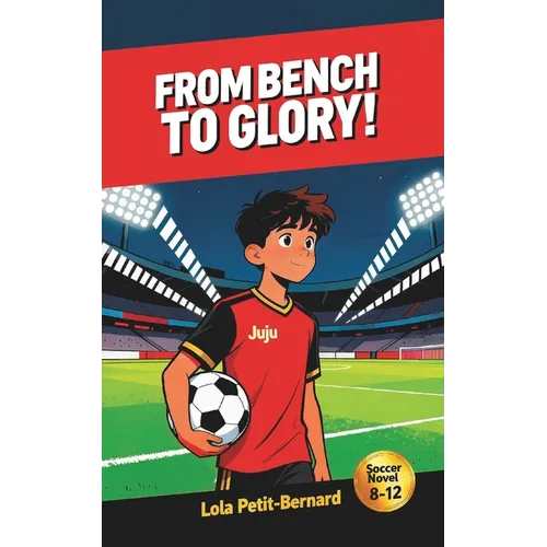 From Bench to Glory!: A Middle-Grade Soccer Novel (Ages 8-12) About Friendship, Courage, and Perseverance