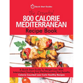 The Essential 800 Calorie Mediterranean Recipe Book: A Quick Start Guide To Weight Loss With Intermittent Fasting And Mediterranean Diet Benefits. Cal