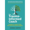 The Trauma-Informed Coach: Strategies for supporting clients when their past prevents progress