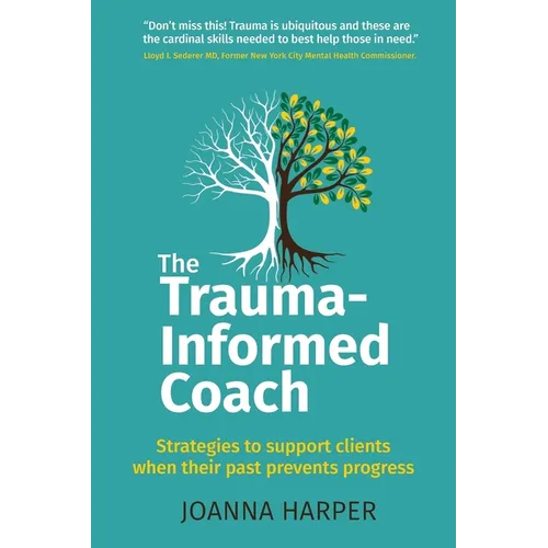 The Trauma-Informed Coach: Strategies for supporting clients when their past prevents progress