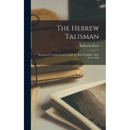 The Hebrew Talisman: Reprinted Verbatim From a Copy of a Rare Pamphlet, Date Circa 1836