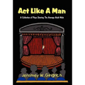 ACT Like a Man: A Collection of Plays Starring the Average Adult Male