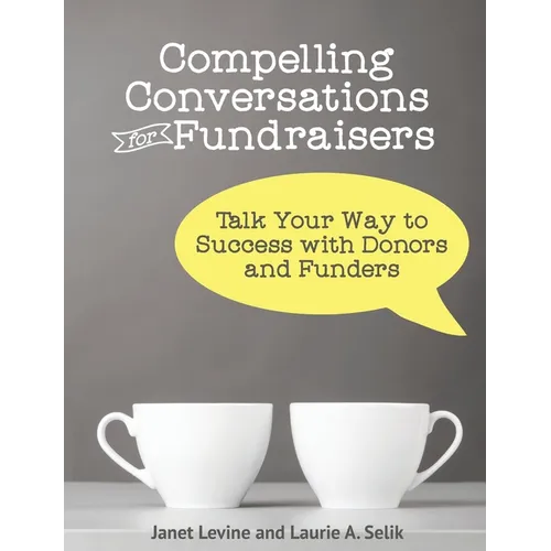 Compelling Conversations for Fundraisers: Talk Your Way to Success with Donors and Funders