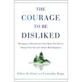 The Courage to Be Disliked: The Japanese Phenomenon That Shows You How to Change Your Life and Achieve Real Happiness