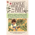 Gentle Healing for Baby and Child: A Parent's Guide to Child-Friendly Herbs and Other Natural Remedies for Common Ailments and Injuries