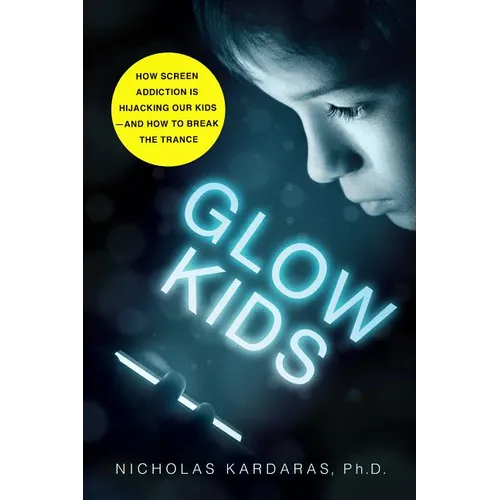 Glow Kids: How Screen Addiction Is Hijacking Our Kids - And How to Break the Trance
