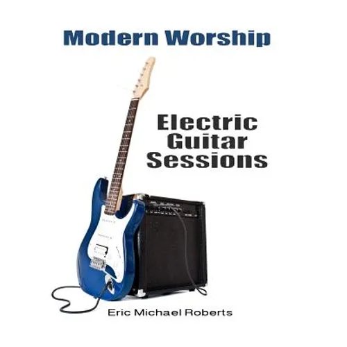 Modern Worship Electric Guitar Sessions: Learn to play electric guitar like a pro.