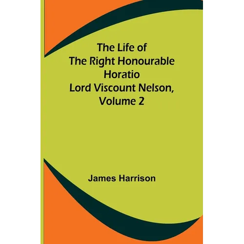 The Life of the Right Honourable Horatio Lord Viscount Nelson, Volume 2