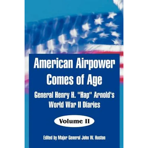 American Airpower Comes of Age: General Henry H. "Hap" Arnold's World War II Diaries